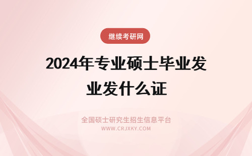 2024年专业硕士毕业发什么证 专业硕士在职研究生毕业颁发什么证书？(专业硕士在职研究生是什么意思)