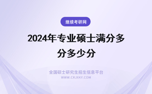 2024年专业硕士满分多少分 专业硕士联考考什么满分是多少