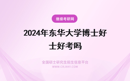 2024年东华大学博士好考吗 东华大学设计学博士好考吗
