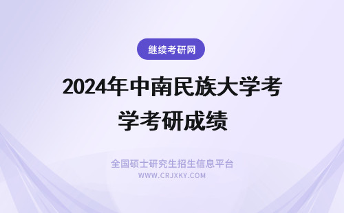 2024年中南民族大学考研成绩 中南民族大学考研成绩公布时间