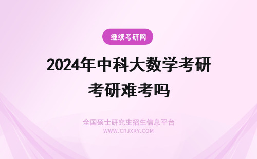2024年中科大数学考研难考吗 华中师范大学学科数学考研难吗？怎么备考容易过？