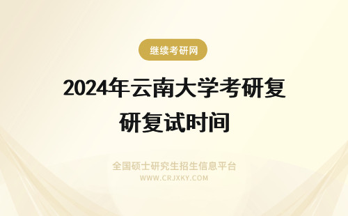 2024年云南大学考研复试时间 云南大学考研复试时间
