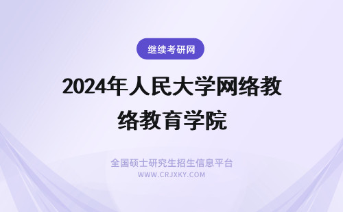 2024年人民大学网络教育学院 中国人民大学网络教育学院怎么样？