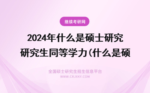 2024年什么是硕士研究生同等学力(什么是硕士研究生什么是博士研究生) 什么是硕士点，什么是研究生？