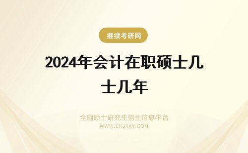 2024年会计在职硕士几年 在职会计硕士是双证吗?读几年?