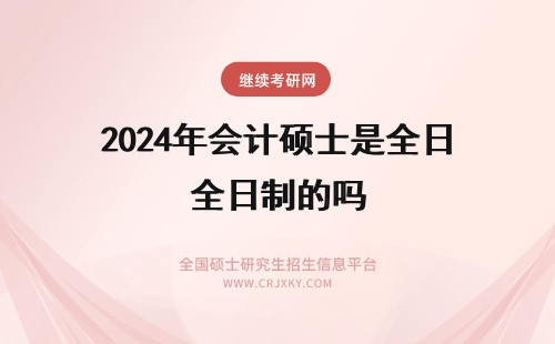 2024年会计硕士是全日制的吗 会计硕士（MPAcc）是全日制的吗