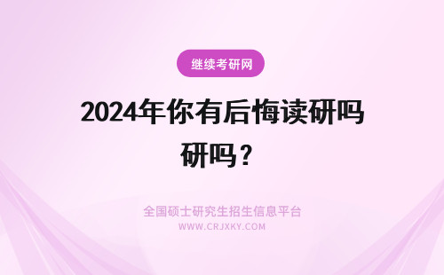 2024年你有后悔读研吗？ 你有后悔读研或读博吗？