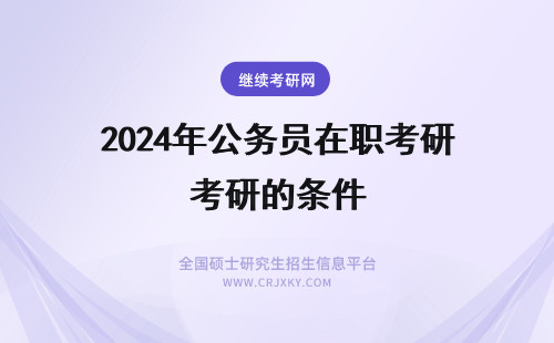 2024年公务员在职考研的条件 公务员在职考研：公务员职级晋升副科级的条件