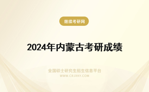 2024年内蒙古考研成绩 内蒙古大学考研成绩