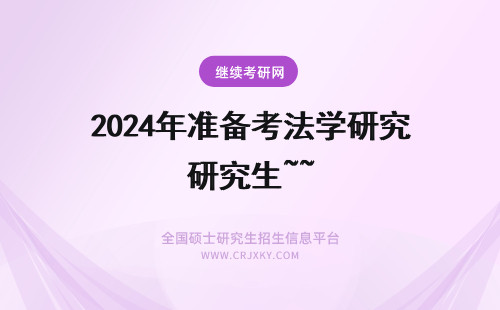 2024年准备考法学研究生~~ 考法学研究生要做哪些准备