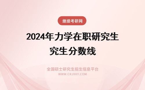 2024年力学在职研究生分数线 力学在职研究生分数线