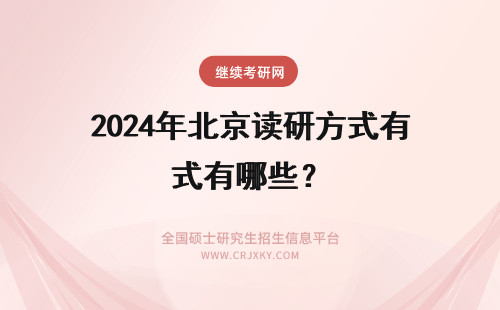 2024年北京读研方式有哪些？ 北京在职研究生读研方式有哪些？