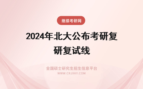 2024年北大公布考研复试线 年北京大学考研复试分数线公布