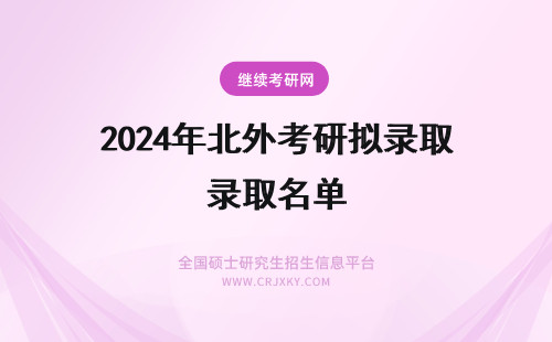 2024年北外考研拟录取名单 北外考研拟录取名单