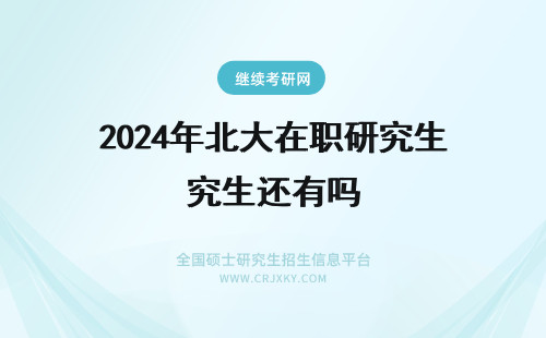 2024年北大在职研究生还有吗 北京大学还有在职研究生吗?