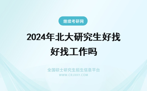 2024年北大研究生好找工作吗 河北大学研究生在北京好找工作吗