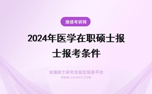 2024年医学在职硕士报考条件 临床医学在职硕士报考条件