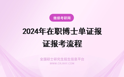 2024年在职博士单证报考流程 在职博士双证报考流程(在职博士) 单证在职博士报考流程