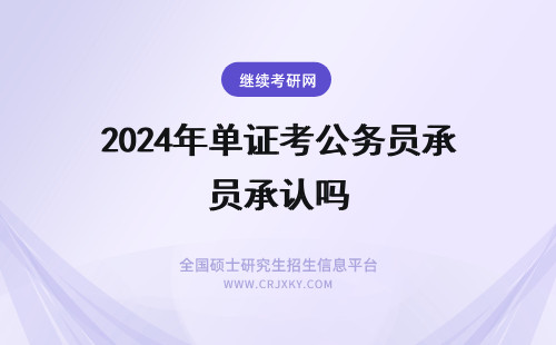 2024年单证考公务员承认吗 单证在职研究生考公务员承认吗