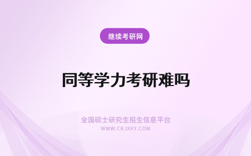 同等学力考研难吗 2018年同等学力在职考研难吗？