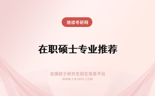 在职硕士专业推荐 在职硕士报考人群和推荐专业
