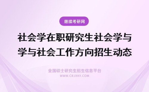 社会学在职研究生社会学与社会工作方向招生动态 报考社会学在职研究生让你看清社会