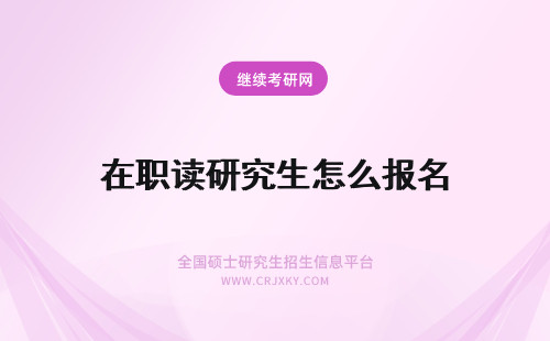 在职读研究生怎么报名 读在职研究生怎么报名