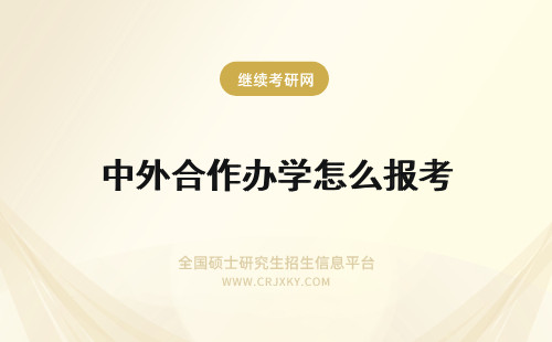 中外合作办学怎么报考 怎么报考中外合作办学在职研究生？