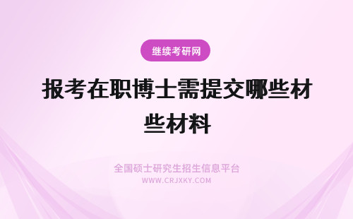 报考在职博士需提交哪些材料 2018年报考在职博士需要提交哪些材料？