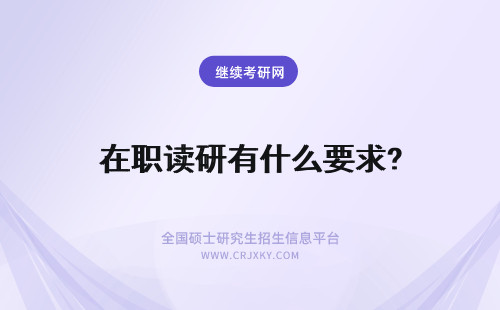 在职读研有什么要求? 读在职研究生有什么要求?
