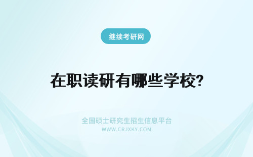 在职读研有哪些学校? 北京在职研究生读研有哪些学校