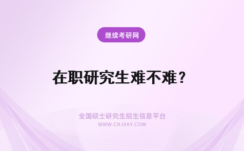 在职研究生难不难？ 在职研究生考试难度如何？难不难？