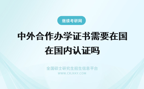 中外合作办学证书需要在国内认证吗 中外合作办学可以在国内完成深造吗证书需要出国认证吗