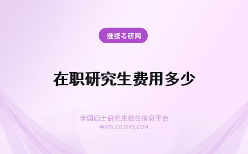 在职研究生费用多少 在职研究生费用一年多少？