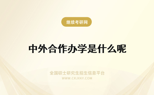 中外合作办学是什么呢 中外合作办学是什么意思呢院校都是公办的吗