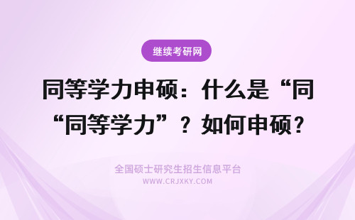 同等学力申硕：什么是“同等学力”？如何申硕？ 什么是同等学力申硕？