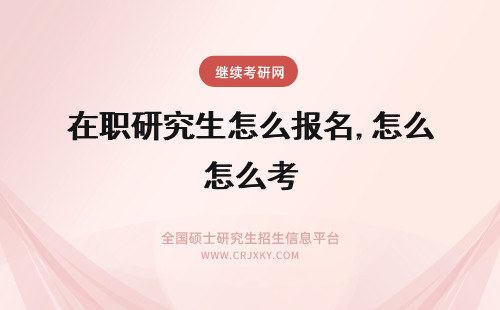 在职研究生怎么报名,怎么考 研究生怎么报名