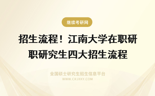 招生流程！江南大学在职研究生四大招生流程 在职研究生招生流程