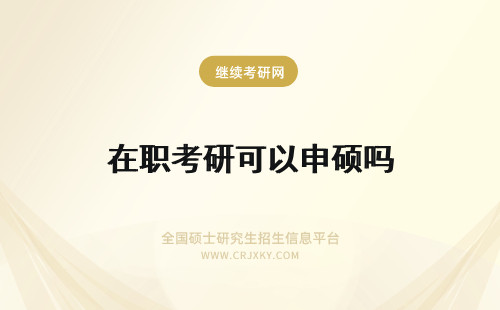 在职考研可以申硕吗 跨专业报考在职研究生可以申硕吗