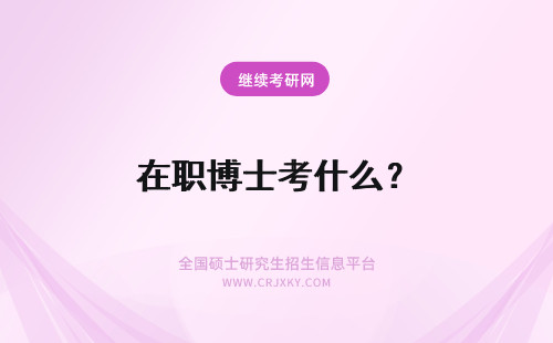 在职博士考什么？ 在职博士要考什么