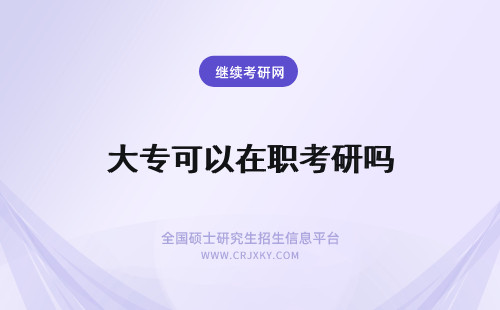 大专可以在职考研吗 大专可以考在职研究生吗？