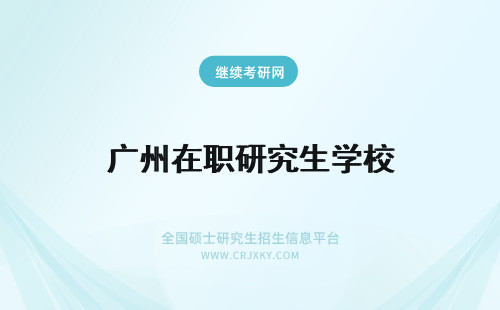 广州在职研究生学校 广州哪些学校招在职研究生?