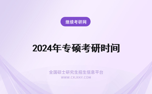 2024年专硕考研时间 考研专业硕士报名时间和考试时间(考研专业硕士国家线)