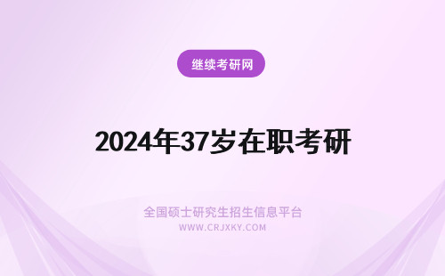 2024年37岁在职考研 已经37岁报考天津大学在职研究生有什么限制吗