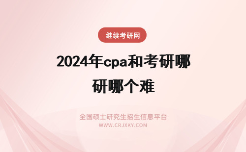 2024年cpa和考研哪个难 考研和cpa哪个难考
