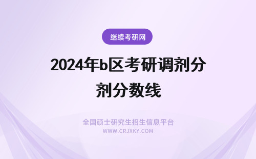 2024年b区考研调剂分数线 考研b区调剂分数线