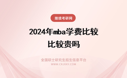 2024年mba学费比较贵吗 在职MBA学费贵吗?上海有哪些比较好的MBA课程？