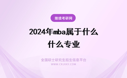 2024年mba属于什么专业 MBA是属于什么专业的？