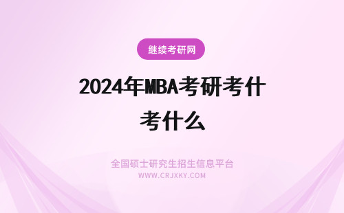 2024年MBA考研考什么 考研mba都考什么
