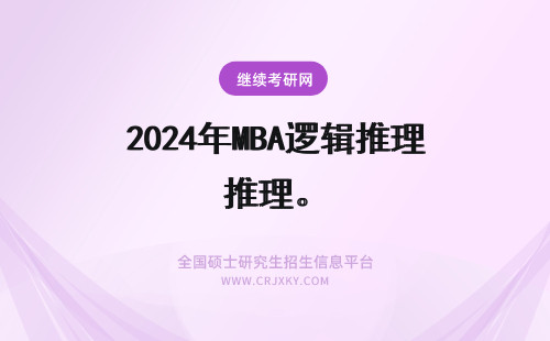 2024年MBA逻辑推理。 复习公务员逻辑推理时需要做MBA的逻辑题吗